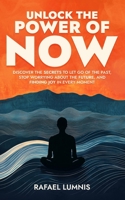 Unlock the Power of Now: Discover the Secrets to Let Go of the Past, Stop Worrying About the Future, and Finding Joy in Every Moment B0DRZZX144 Book Cover