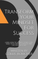 Transform Your Mindset For Success: Learn How To Achieve Your Goals, Make Your Dreams A Reality And Live Your Best Life 1713206226 Book Cover