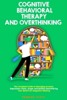 Cognitive Behavioral Therapy and Overthinking: The Complete Guide To Managing Anxiety, Depression, Panic, Anger And Quickly Decluttering Your Mind From Negative Thinking. B08J5HLJVN Book Cover