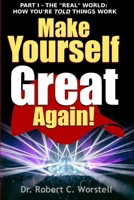 Make Yourself Great Again Part 1 - The Real World: How You Are Told Things Work 1365674185 Book Cover