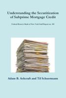 Understanding the Securitization of Subprime Mortgage Credit: Federal Reserve Bank of New York Staff Report no. 318 1300051523 Book Cover