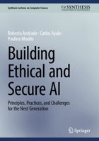 Building Ethical and Secure AI: Principles, Practices, and Challenges for the Next Generation (Synthesis Lectures on Computer Science) 3032257883 Book Cover