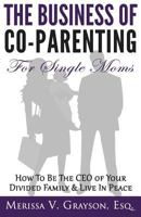 The Business of Co-Parenting for Single Moms: How to Be the CEO of Your Divided Family & Live in Peace 0615842038 Book Cover