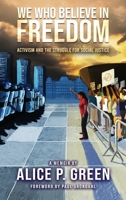 We Who Believe in Freedom: Activism and the Struggle for Social Justice 0999848941 Book Cover