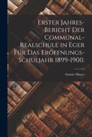 Erster Jahres-Bericht der Communal-Realschule in Eger für das Eröffnungs-Schuljahr 1899-1900. 1018675132 Book Cover