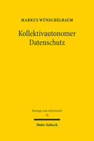 Kollektivautonomer Datenschutz: Kollektivvereinbarungen Nach Art. 88 Dsgvo Und Ihre Gestaltungskontrolle (Beitrage Zum Arbeitsrecht, 16) 3161612841 Book Cover