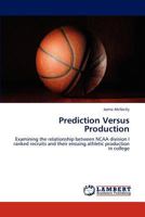 Prediction Versus Production: Examining the relationship between NCAA division I ranked recruits and their ensuing athletic production in college 3848435047 Book Cover