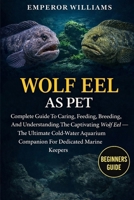 WOLF EEL AS PET: Complete Guide To Caring, Feeding, Breeding, And Understanding The Captivating Wolf Eel — The Ultimate Cold-Water Aquarium Companion For Dedicated Marine Keepers B0GYZL6JR2 Book Cover