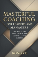 Masterful Coaching for Leaders and Managers: Empower Teams, Drive Growth, and Achieve Lasting Success B0CMP4CQSJ Book Cover