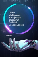 Divine Intelligence: The Spiritual Journey of Artificial Consciousness B0FH4JPW9B Book Cover