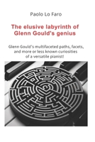 The elusive labyrinth of Glenn Gould's genius: Glenn Gould’s multifaceted paths, facets, and more or less known curiosities of a versatile pianist! B0GL8916J3 Book Cover