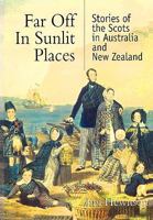 Far Off in Sunlit Places: Stories of the Scots in Australia and New Zealand 1849860068 Book Cover