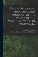 On the Relations, Structure, and Function of the Valves of the Vascular System in Vertebrata 1013658906 Book Cover