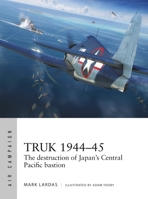 Truk 1944–45: The destruction of Japan's Central Pacific bastion 1472845854 Book Cover