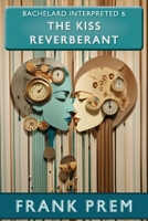 The Kiss Reverberant: Bachelard Interpreted Book 6 1923166263 Book Cover