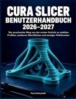 Cura Slicer Benutzerhandbuch 2026–2027: Der praxisnahe Weg von der ersten Schicht zu stabilen Profilen, sauberen Oberflächen und weniger Fehldrucken (German Edition) B0HJ34TF1Y Book Cover