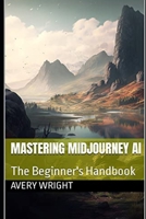 Mastering Midjourney AI: The Beginner's Handbook B0BW1YLVN5 Book Cover