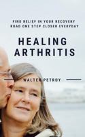 Healing Arthritis: Find Relief In Your Recovery Road One Step Closer Everyday 1717720676 Book Cover