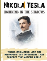 Nikola Tesla: Lightning in the Shadows. Vision, brilliance, and the misunderstood inventions that powered the modern world B0GJ3L6R9X Book Cover