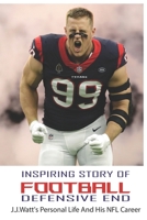 Inspiring Story Of Football Defensive End: J.J.Watt's Personal Life And His NFL Career: J.J.Watt Age B08W7GB4T8 Book Cover