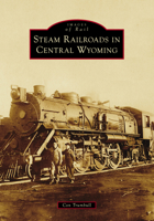 Steam Railroads in Central Wyoming (Images of Rail) 146716321X Book Cover