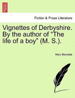 Vignettes Of Derbyshire, By The Author Of 'the Life Of A Boy' 1240928513 Book Cover
