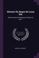 Histoire Du Regne De Louis Xiii.: Roi De France Et De Navarre, Volume 10, part 1 1378566467 Book Cover