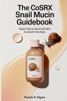 The Cosrx Snail Mucin Guidebook: Expert Tips to Revive Dull Skin & Smooth Fine Lines B0FK5DXKQ4 Book Cover