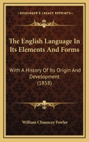 The English Language In Its Elements And Forms: With A History Of Its Origin And Development 110412260X Book Cover