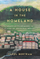 A House in the Homeland: Armenian Pilgrimages to Places of Ancestral Memory 1503631648 Book Cover