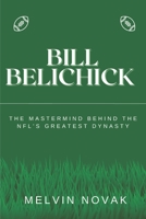BILL BELICHICK: The Mastermind Behind the NFL’s Greatest Dynasty B0DPV2RZFV Book Cover