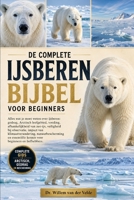 DE COMPLETE IJSBERENBIJBEL VOOR BEGINNERS: Alles wat je moet weten over ijsberen: gedrag, Arctisch leefgebied, voeding, afhankelijkheid van zee-ijs, ... en essentiële kennis voo..... (Dutch Edition) B0HCW2DXLK Book Cover