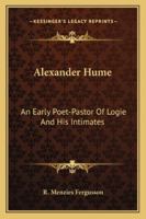 Alexander Hume, an Early Poet-Pastor of Logie, and His Intimates: Alexander Hume, 1560-1609, Sir William Alexander, Earl of Stirling, 1567-1640, John Shearer, Provost of Stirling, Circa 1565-1647 B0BPWKJ547 Book Cover