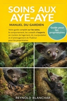 SOINS AUX AYE-AYE: Votre guide complet sur les soins, le comportement, les conseils d'experts en matière de logement, de manipulation et d'aménagement ... pour les propriétaires (French Edition) B0GHKB8K36 Book Cover