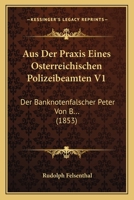 Aus Der Praxis Eines Osterreichischen Polizeibeamten V1: Der Banknotenfalscher Peter Von B... (1853) 1160801657 Book Cover