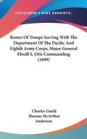 Roster of Troops Serving with the Department of the Pacific and Eighth Army Corps. Major General Elwell S. Otis ... Commanding .. 3744691683 Book Cover