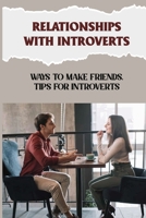 Relationships With Introverts: Ways To Make Friends, Tips For Introverts: Why Introverts Struggle To Make Friends B09DFNVT3Z Book Cover