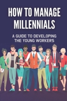 How To Manage Millennials: A Guide To Developing The Young Workers: Adaptations In Workplace B09C1L49TW Book Cover