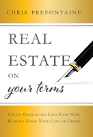 Real Estate On Your Terms: Create Continuous Cash Flow Now, Without Using Your Cash Or Credit 1599328194 Book Cover