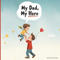 My Dad, My Hero: A Heartwarming Father and Child Story Celebrating Dad’s Love and Everyday Moments B0FBRSWXWD Book Cover