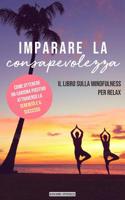 Imparare la consapevolezza: Il libro sulla mindfulness per Relax, I metodi migliori per una vita felice e sicura di s�! Come ottenere un carisma positivo attraverso la serenit� e il successo 109896571X Book Cover