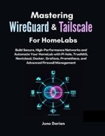Mastering WireGuard & Tailscale for Homelabs: Build Secure, High-Performance Networks and Automate Your HomeLab with Pi-hole, TrueNAS, Nextcloud, Docker, Grafana, Prometheus, and Firewall Management B0G4DNVXM9 Book Cover