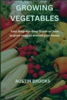 GROWING VEGETABLES: Your Step-by-Step Guide on how to grow veggies around your house B0C7TCPDMT Book Cover