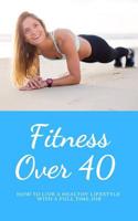 Fitness Over 40: How to live a healthy lifestyle with a full time Job (Limited) (Living Healthy) 1093895144 Book Cover