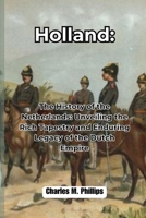 Holland: The History of the Netherlands: Unveiling the Rich Tapestry and Enduring Legacy of the Dutch Empire (Exploring The World) B0CTFWPD47 Book Cover