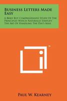 Business Letters Made Easy: A Brief But Comprehensive Study of the Principles Which Naturally Simplify the Art of Handling the Day's Mail 1258125641 Book Cover