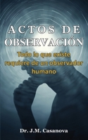 Actos de Observación: Todo lo que existe requiere de un observador humano B092CR8795 Book Cover