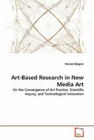 Art-Based Research in New Media Art: On the Convergence of Art Practice, Scientific Inquiry, and Technological Innovation 3639340329 Book Cover