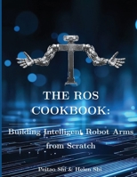 The ROS Cookbook: Building Intelligent Robot Arms from Scratch 1971587850 Book Cover