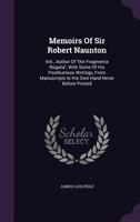 Memoirs Of Sir Robert Naunton, Knt., Author Of "the Fragmenta Regalia": With Some Of His Posthumous Writings From Manuscripts In His Own Hand, Never Before Printed - Primary Source Edition 1340855313 Book Cover